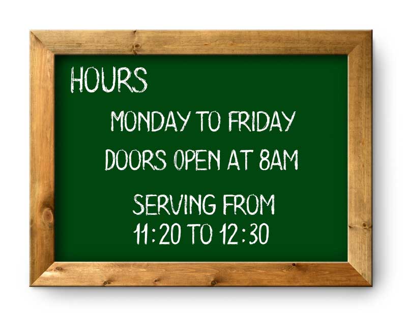 Hours, Monday to Friday Doors Open at 8am, Serving from 11:20 to 12:30